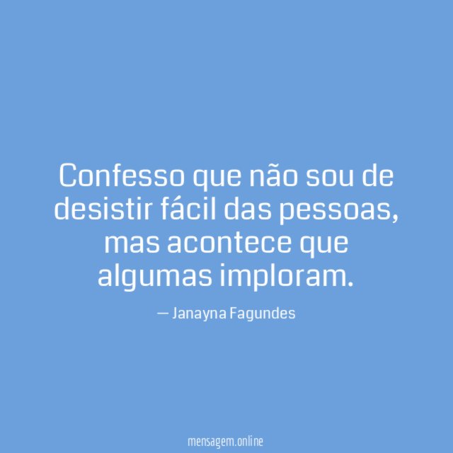 Confesso que não sou de desistir fácil das pessoas