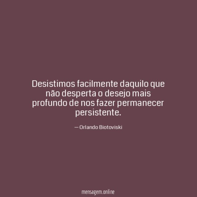 Desistimos facilmente daquilo que não desperta o desejo