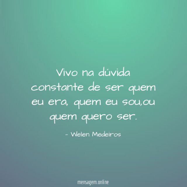 Vivo na dúvida constante de ser quem eu era