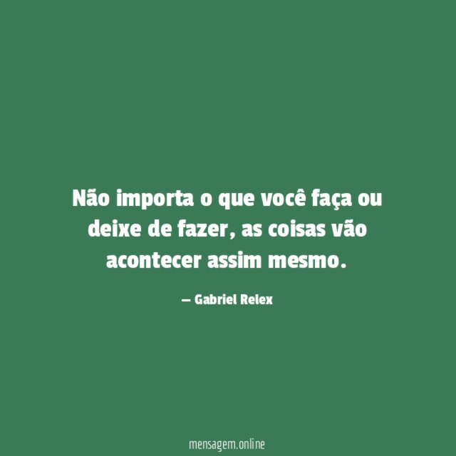 Não importa o que você faça ou deixe de fazer