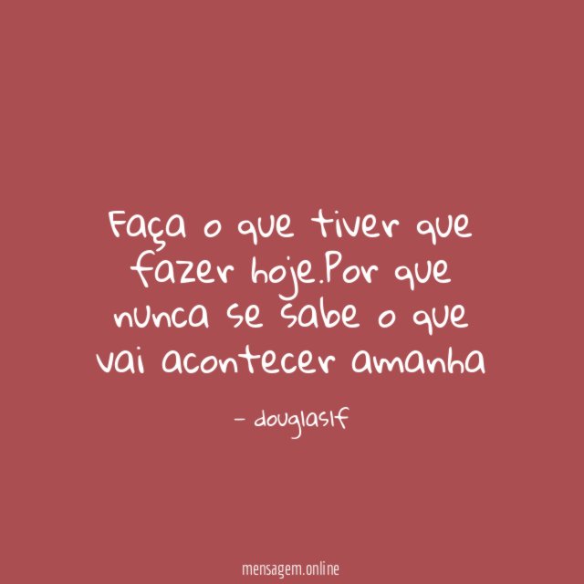 Faça o que tiver que fazer hoje