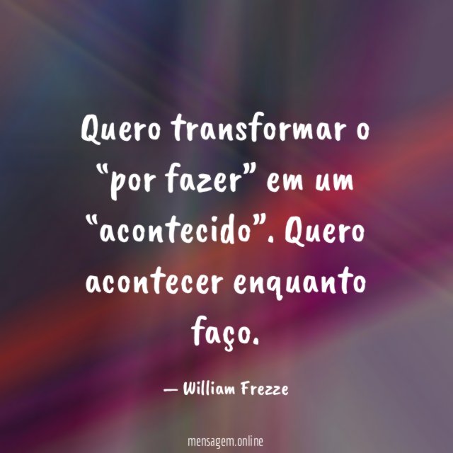 Quero transformar o “por fazer” em um “acontecido”
