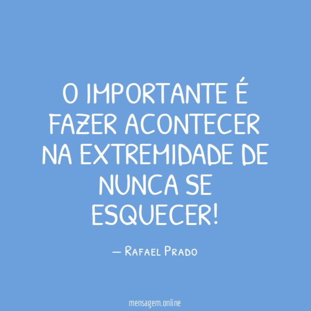 O importante é fazer acontecer na extremidade de nunca se esquecer
