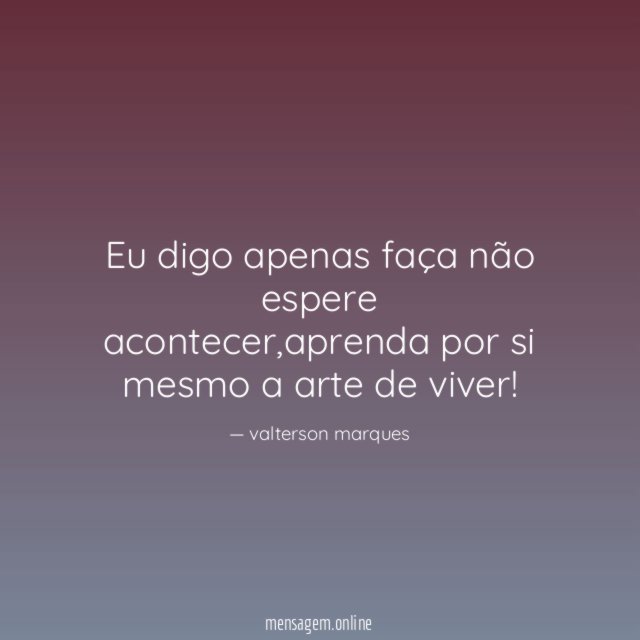 Eu digo apenas faça não espere acontecer