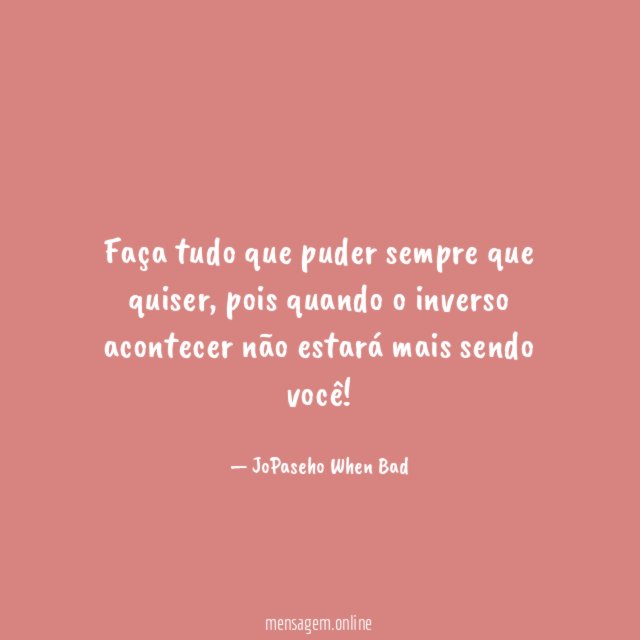 Faça tudo que puder sempre que quiser