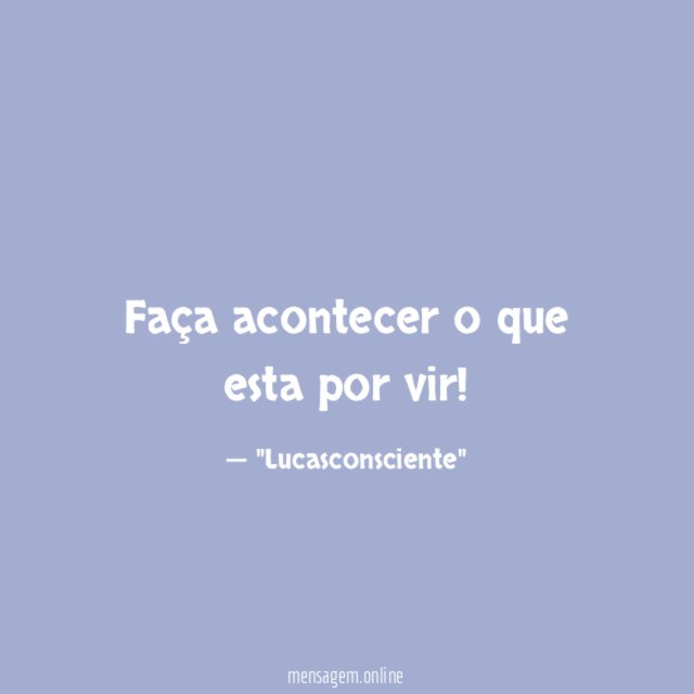 Faça acontecer o que esta por vir