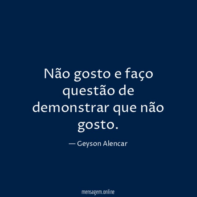 Não gosto e faço questão de demonstrar que