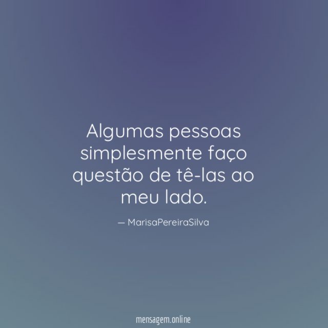 Algumas pessoas simplesmente faço questão de tê-las ao