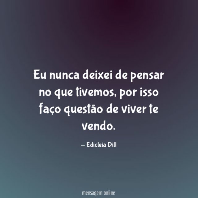 Eu nunca deixei de pensar no que tivemos