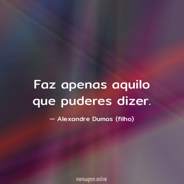 Faz apenas aquilo que puderes dizer