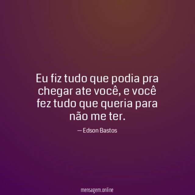 Eu fiz tudo que podia pra chegar ate você