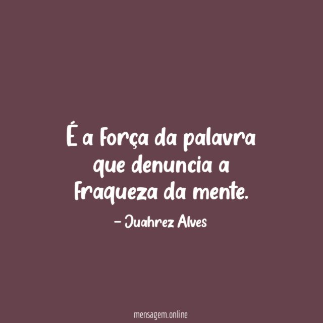É a força da palavra que denuncia a fraqueza da mente