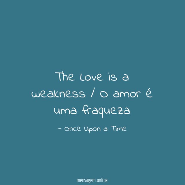 The Love is a weakness / O amor é uma fraqueza