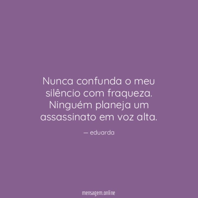 Nunca confunda o meu silêncio com fraqueza