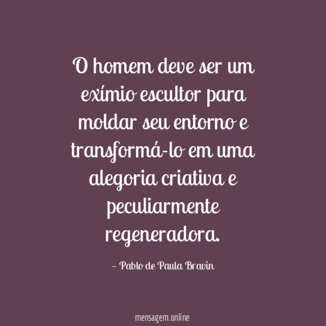 O homem deve ser um exímio escultor para