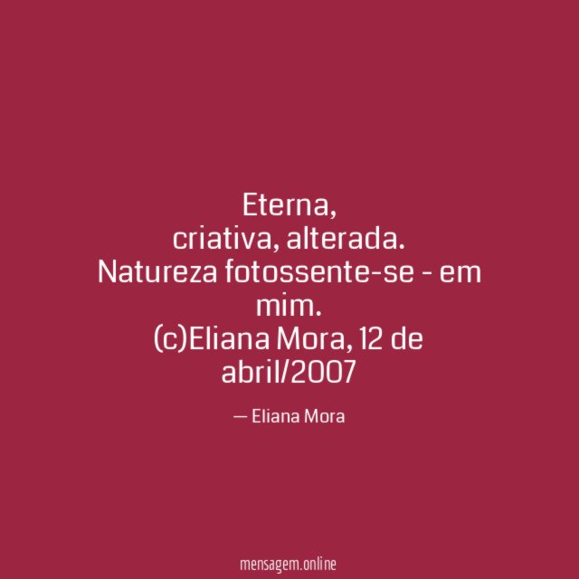 Eterna,
criativa, alterada.
Natureza fotossente-se - em mim.