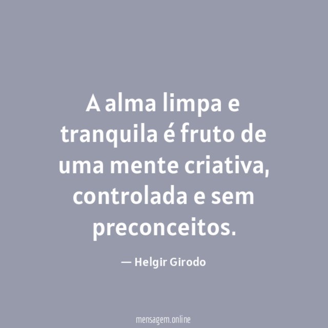 A alma limpa e tranquila é fruto de uma mente criativa