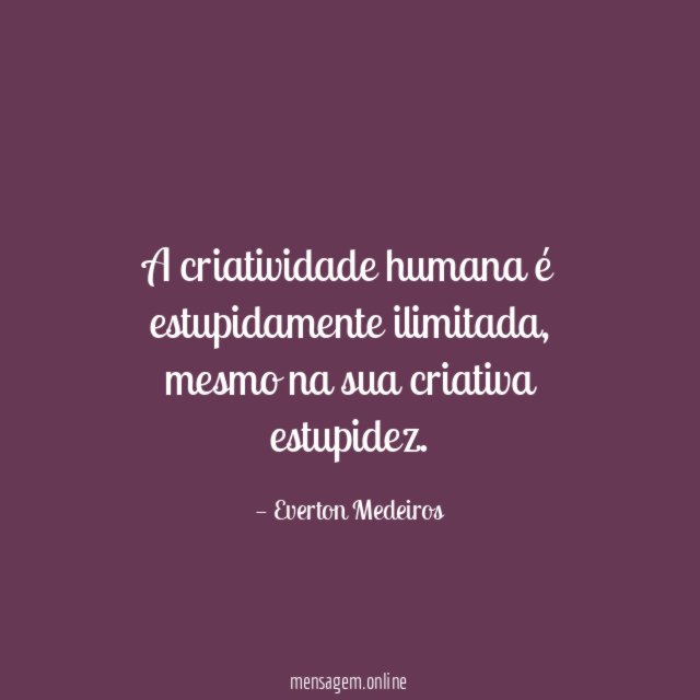 A criatividade humana é estupidamente ilimitada