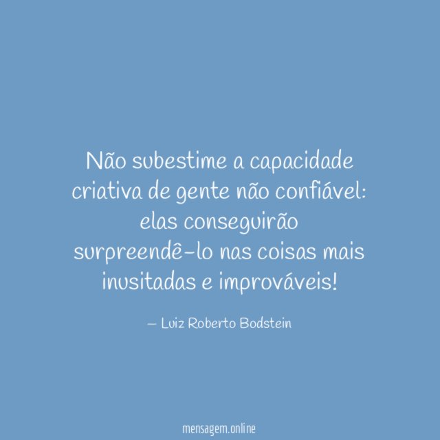 Não subestime a capacidade criativa de gente não confiável