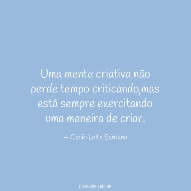 Uma mente criativa não perde tempo criticando