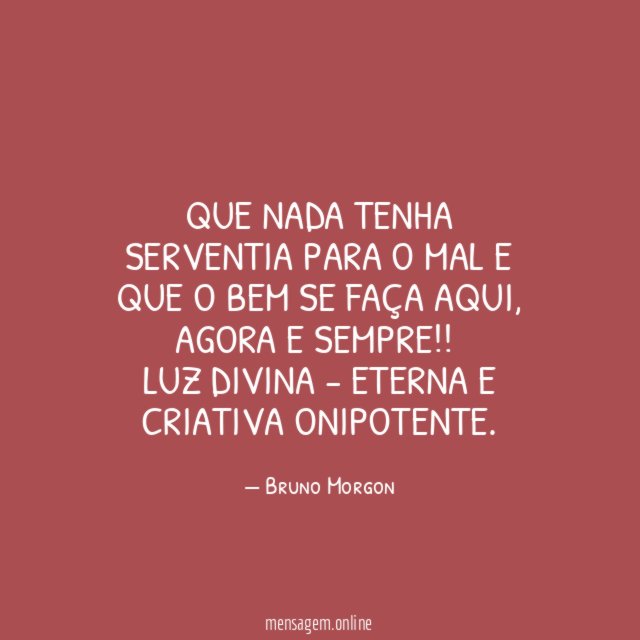 Que nada tenha serventia para o mal e que o bem se faça aqui, agora e sempre!!