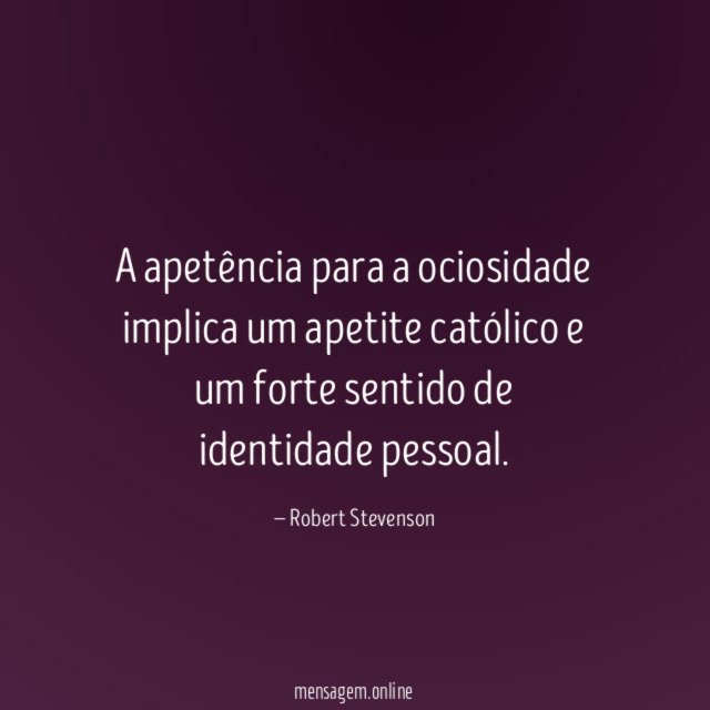 A apetência para a ociosidade implica um apetite