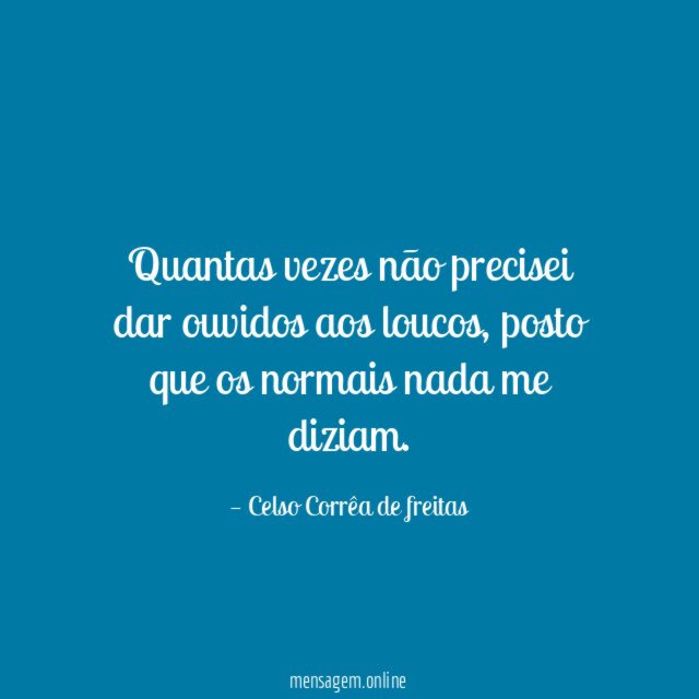 Quantas vezes não precisei dar ouvidos aos loucos
