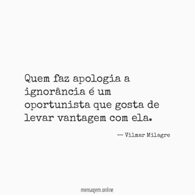 Quem faz apologia a ignorância é um oportunista