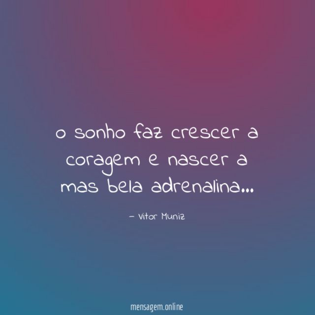 o sonho faz crescer a coragem e nascer a mas bela adrenalina