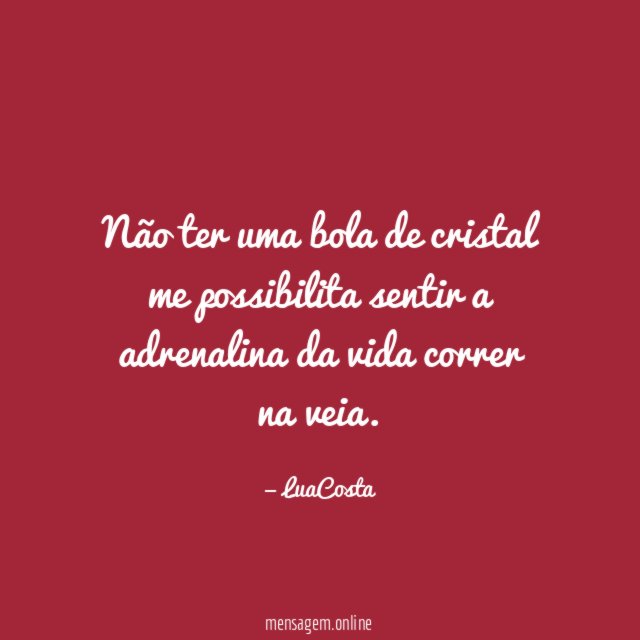 Não ter uma bola de cristal me possibilita