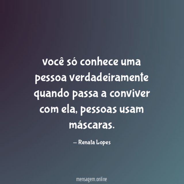 você só conhece uma pessoa verdadeiramente quando passa a conviver com ela