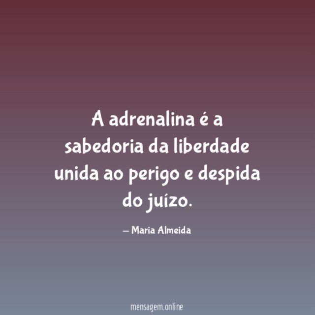 A adrenalina é a sabedoria da liberdade unida