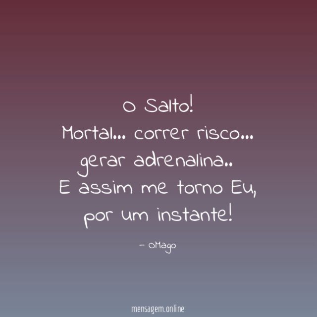 O Salto!
Mortal…
correr risco…
gerar adrenalina..