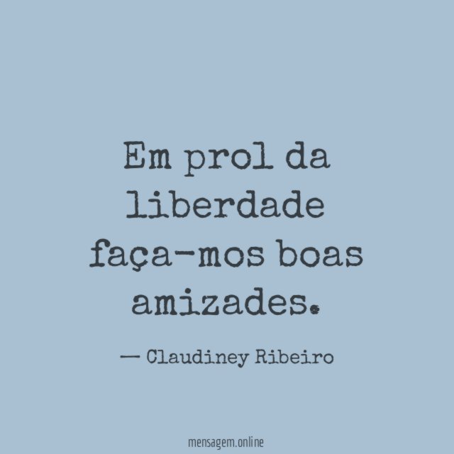 Em prol da liberdade faça-mos boas amizades