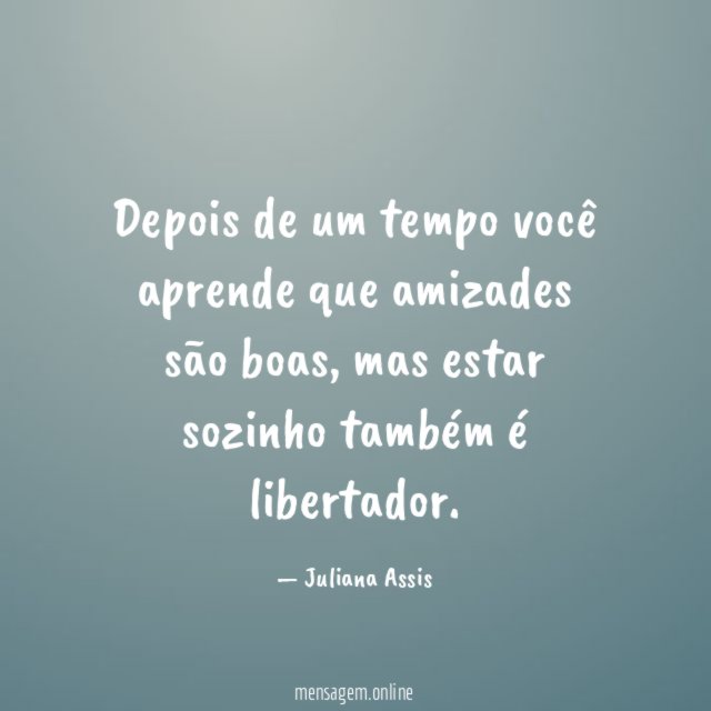 Depois de um tempo você aprende que amizades são boas
