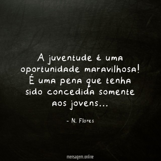 A juventude é uma oportunidade maravilhosa