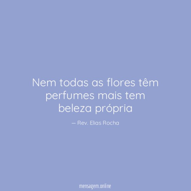 Nem todas as flores têm perfumes mais tem beleza própria