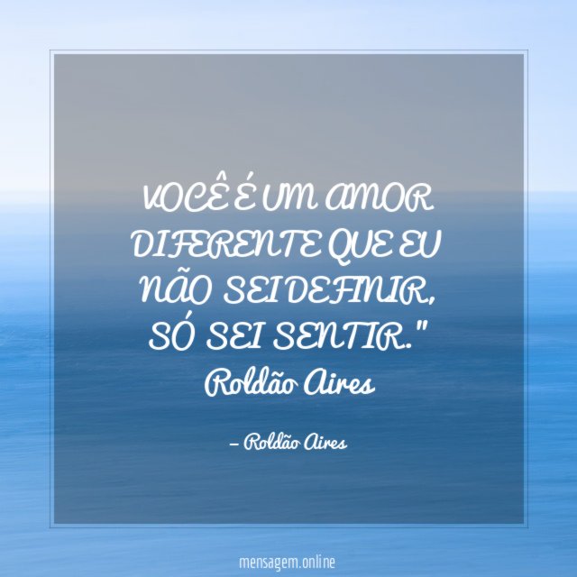 "VOCÊ É UM AMOR DIFERENTE QUE EU NÃO SEI DEFINIR,
SÓ SEI SENTIR."