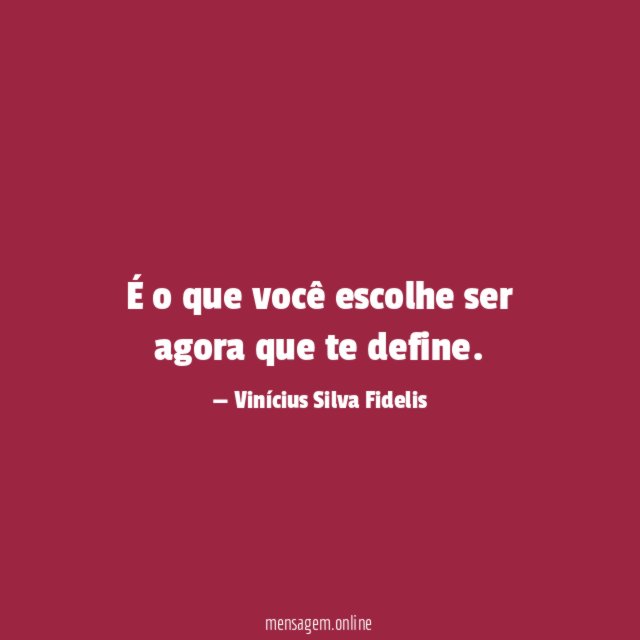 É o que você escolhe ser agora que te define