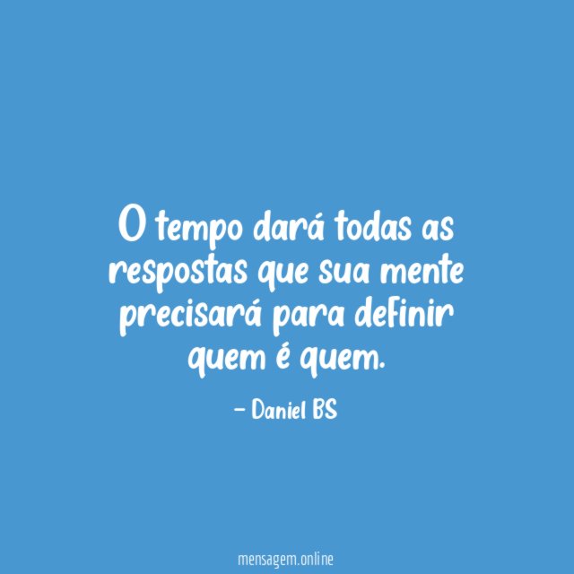 O tempo dará todas as respostas que sua