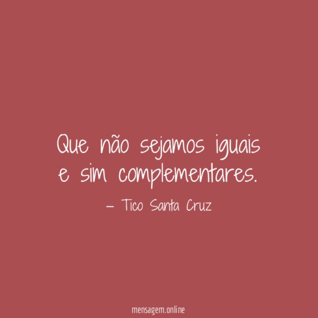 Que não sejamos iguais e sim complementares