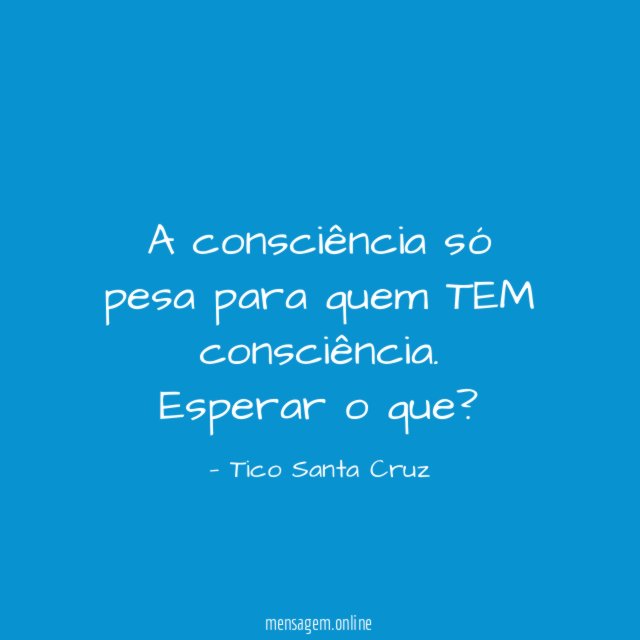 A consciência só pesa para quem TEM consciência