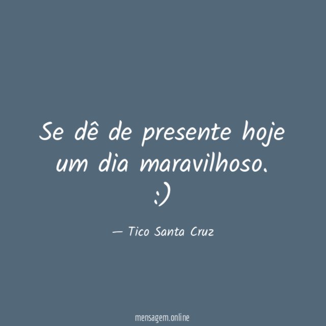 Se dê de presente hoje um dia maravilhoso