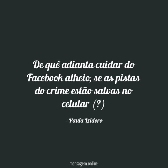 De quê adianta cuidar do Facebook alheio