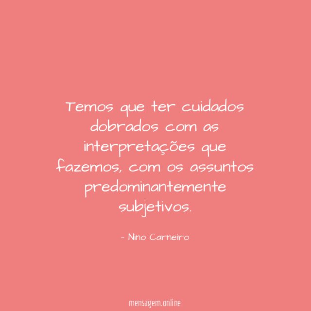 Temos que ter cuidados dobrados com as interpretações que fazemos