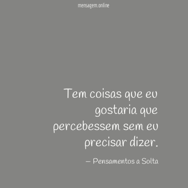 Tem coisas que eu gostaria que percebessem sem eu precisar dizer