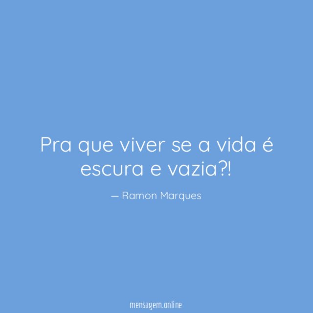 Pra que viver se a vida é escura e vazia