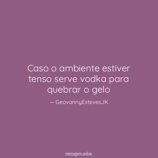 Caso o ambiente estiver tenso serve vodka para quebrar o gelo