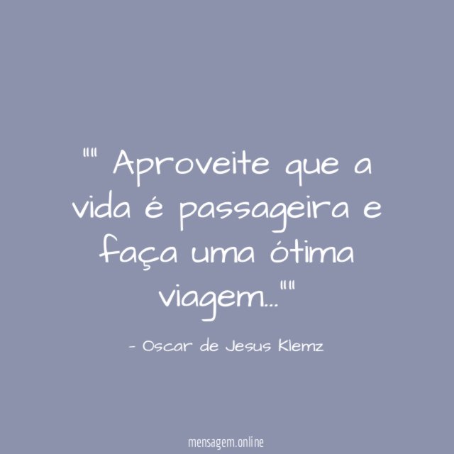 ” Aproveite que a vida é passageira e faça uma ótima viagem