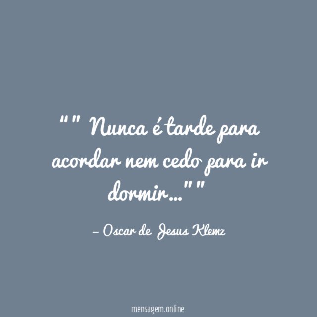 ” Nunca é tarde para acordar nem cedo para ir dormir